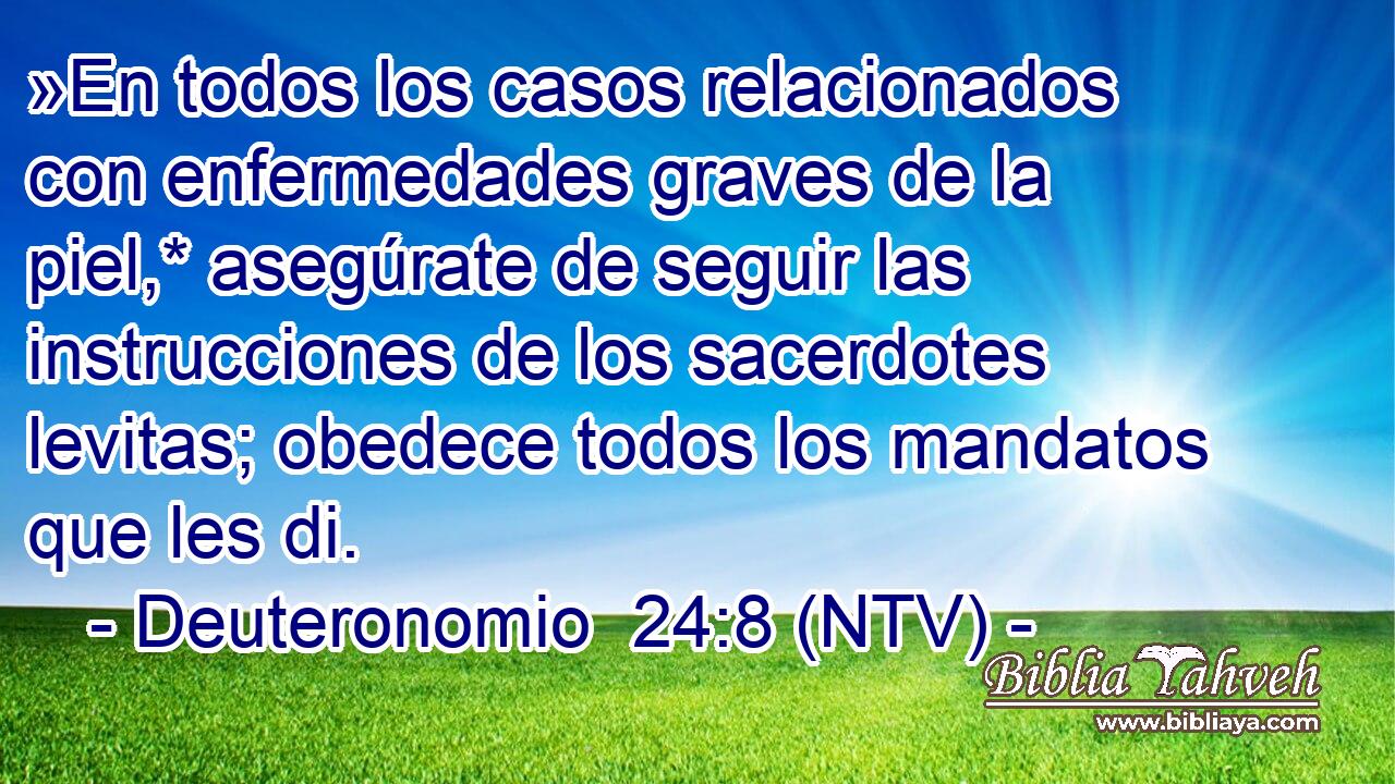 »En todos los casos relacionados con enfermedades graves de la piel,* asegúrate de seguir las instrucciones de los sacerdotes levitas; obedece todos los mandatos que les di.