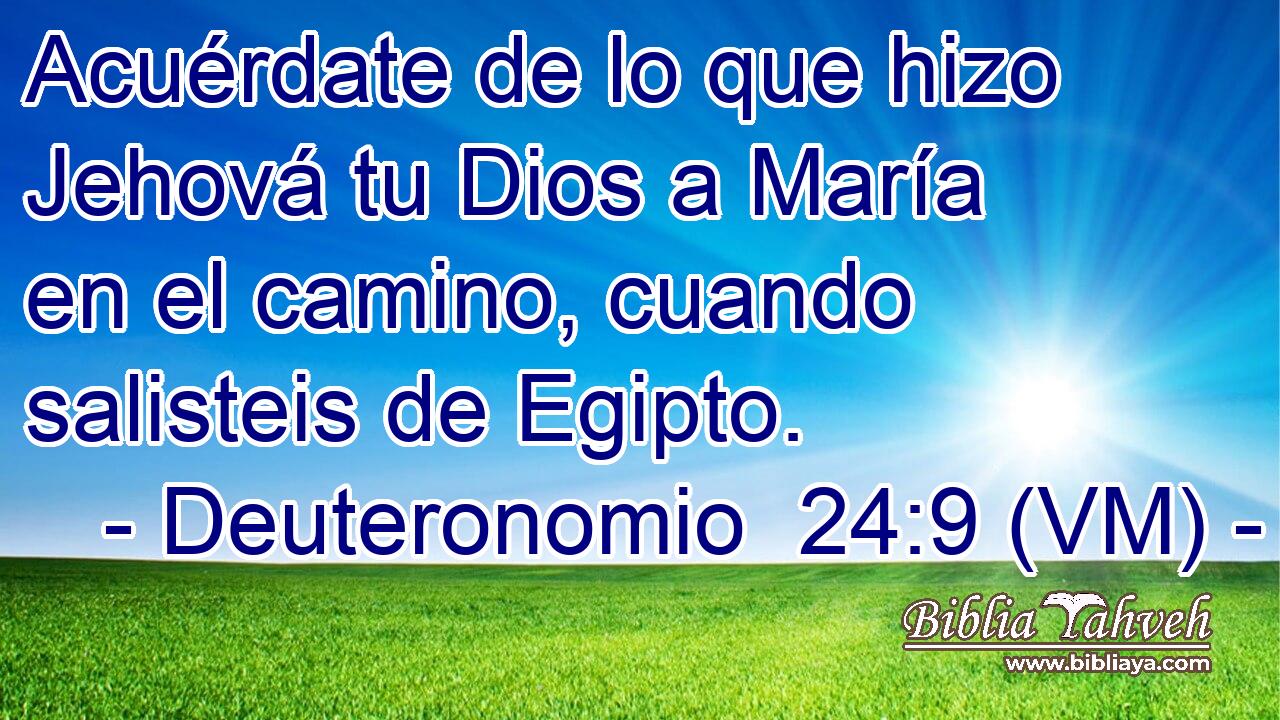  Acuérdate de lo que hizo Jehová tu Dios a María en el camino, cuando salisteis de Egipto. 