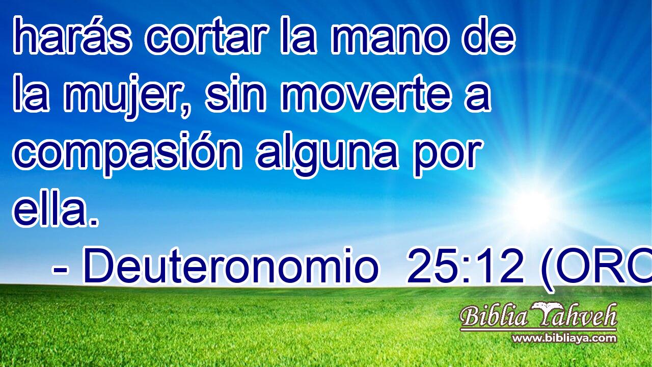  harás cortar la mano de la mujer, sin moverte a compasión alguna por ella. 