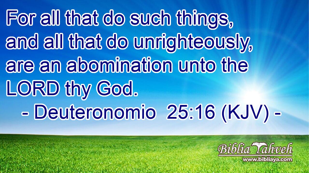 For all that do such things, and all that do unrighteously, are an abomination unto the LORD thy God.