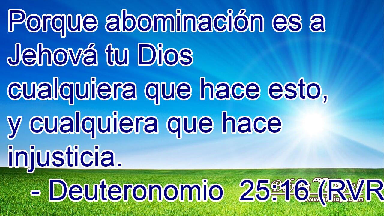 Porque abominación es a Jehová tu Dios cualquiera que hace esto, y cualquiera que hace injusticia.