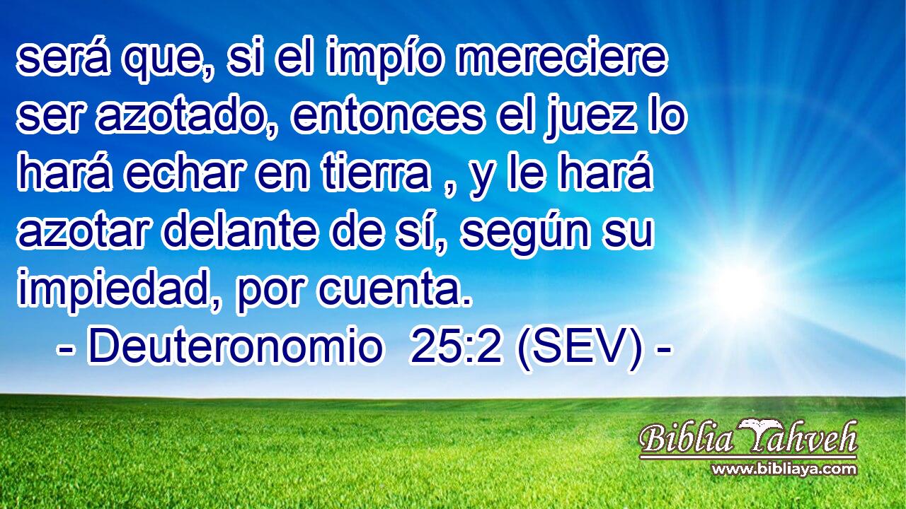 será que, si el impío mereciere ser azotado, entonces el juez lo hará echar en tierra , y le hará azotar delante de sí, según su impiedad, por cuenta.