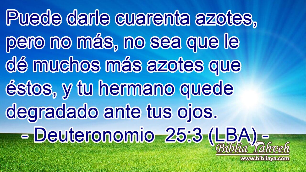 Puede darle cuarenta azotes, pero no más, no sea que le dé muchos más azotes que éstos, y tu hermano quede degradado ante tus ojos.