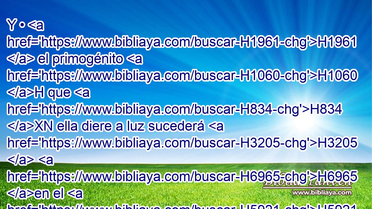 Y • H1961  el primogénito H1060 H que H834 XN ella diere a luz sucederá H3205  H6965 en el H5921 nombre de H8034 su hermano • H251 XD H4191 muerto, para H4962 que • el nombre de H8034 éste no sea H3808 H4229 borrado de Israel. 