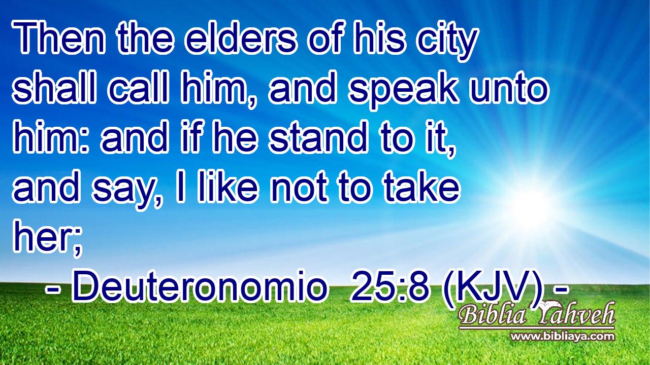 Then the elders of his city shall call him, and speak unto him: and if he stand to it, and say, I like not to take her;