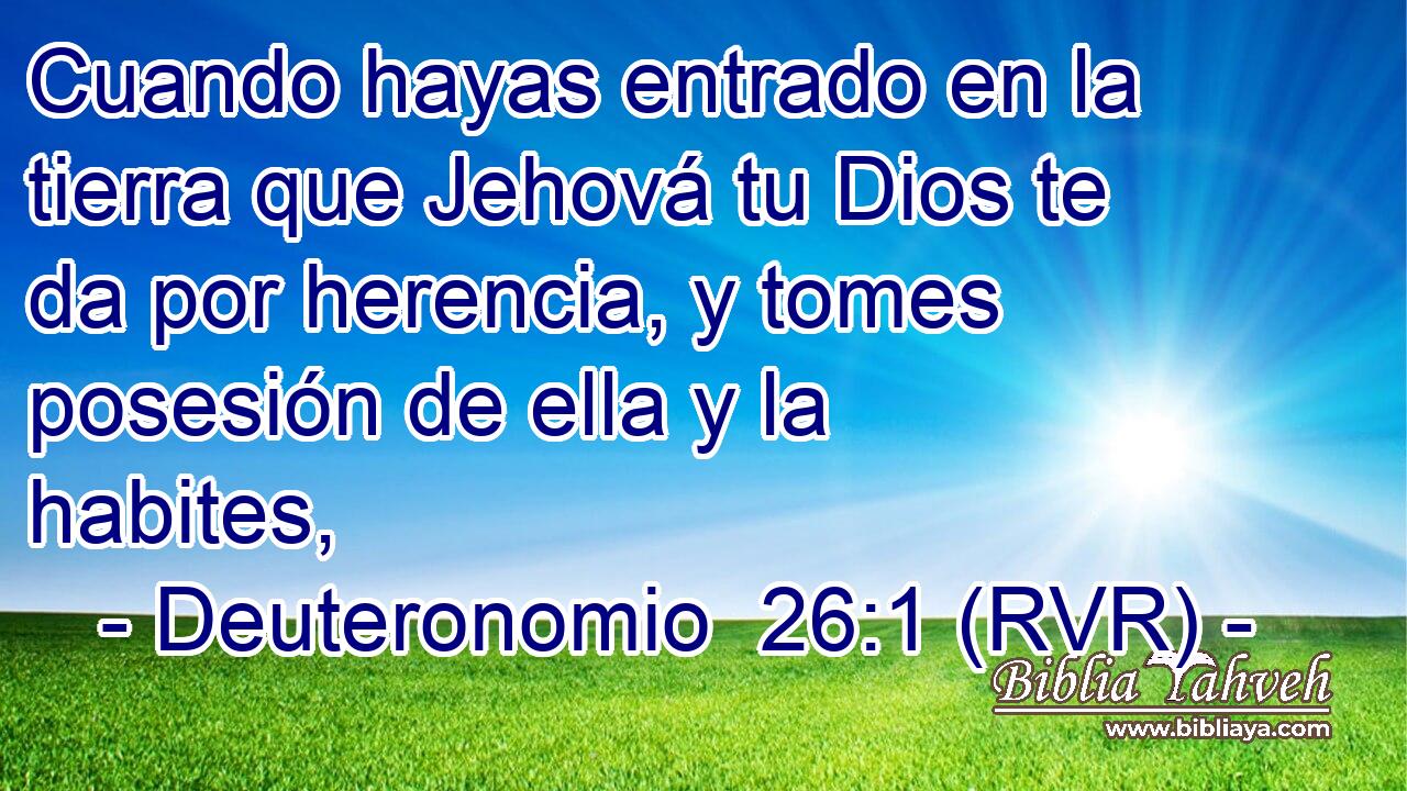 Cuando hayas entrado en la tierra que Jehová tu Dios te da por herencia, y tomes posesión de ella y la habites,