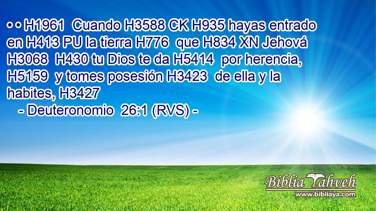 • • H1961  Cuando H3588 CK H935 hayas entrado en H413 PU la tierra H776  que H834 XN Jehová H3068  H430 tu Dios te da H5414  por herencia, H5159  y tomes posesión H3423  de ella y la habites, H3427  