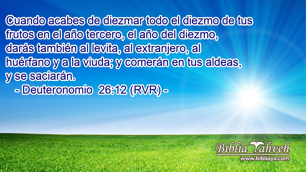 Cuando acabes de diezmar todo el diezmo de tus frutos en el año tercero, el año del diezmo, darás también al levita, al extranjero, al huérfano y a la viuda; y comerán en tus aldeas, y se saciarán.