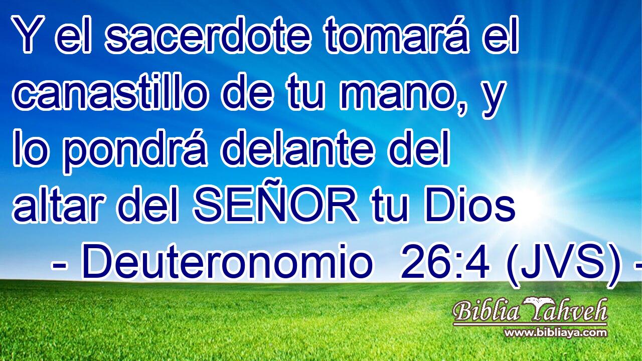 Y el sacerdote tomará el canastillo de tu mano, y lo pondrá delante del altar del SEÑOR tu Dios
