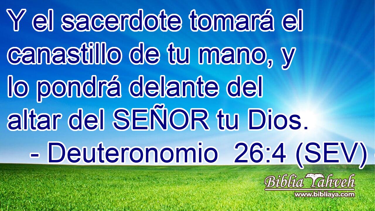 Y el sacerdote tomará el canastillo de tu mano, y lo pondrá delante del altar del SEÑOR tu Dios.