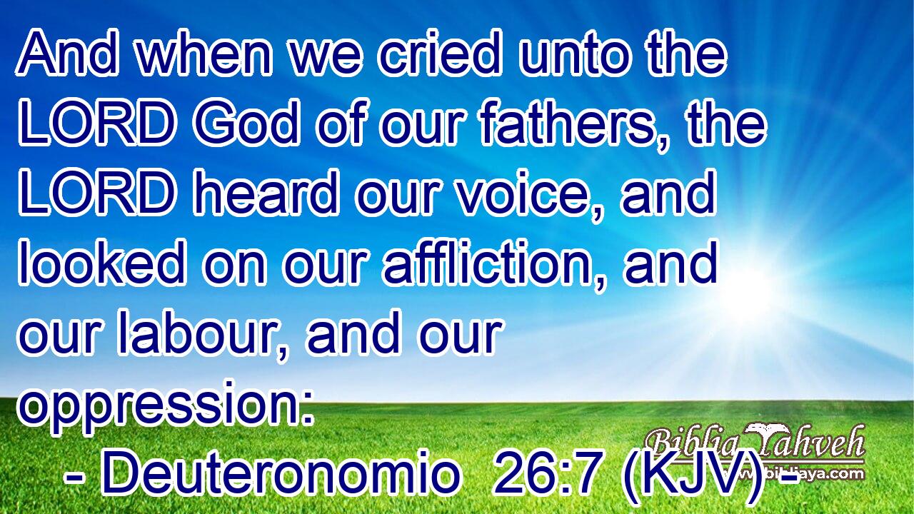 And when we cried unto the LORD God of our fathers, the LORD heard our voice, and looked on our affliction, and our labour, and our oppression: