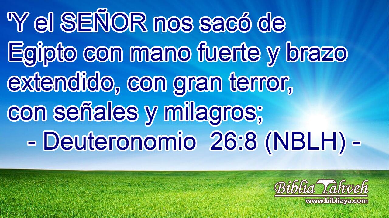  'Y el SEÑOR nos sacó de Egipto con mano fuerte y brazo extendido, con gran terror, con señales y milagros; 