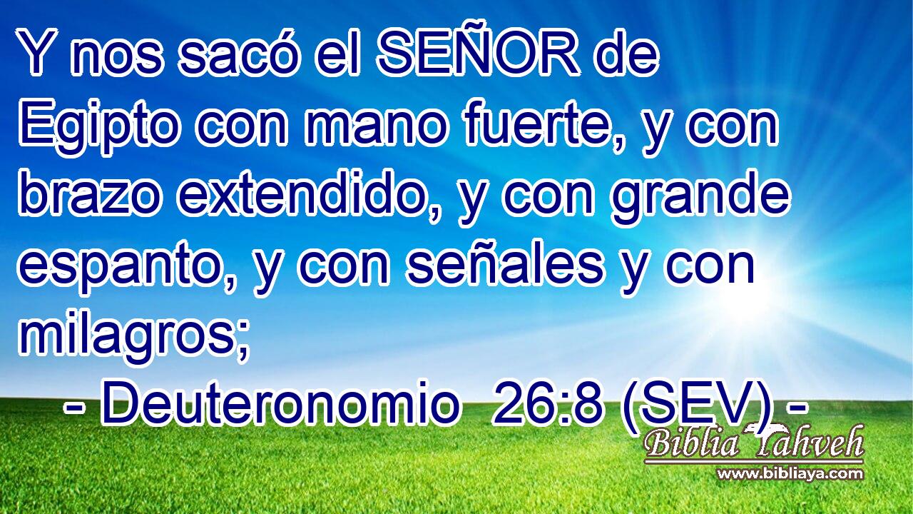 Y nos sacó el SEÑOR de Egipto con mano fuerte, y con brazo extendido, y con grande espanto, y con señales y con milagros;