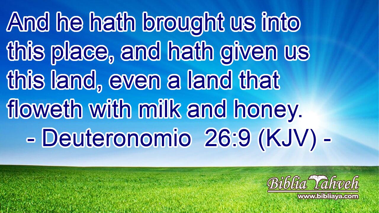 And he hath brought us into this place, and hath given us this land, even a land that floweth with milk and honey.