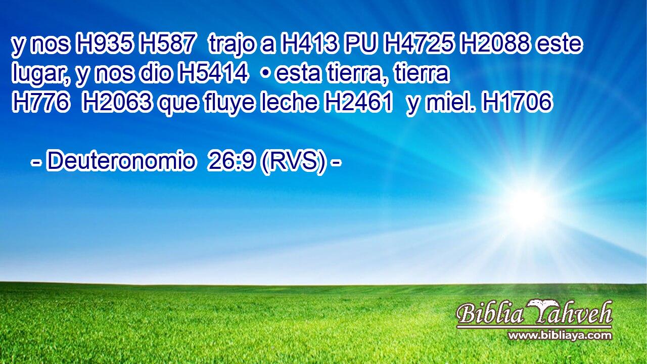 y nos H935 H587  trajo a H413 PU H4725 H2088 este lugar, y nos dio H5414  • esta tierra, tierra H776  H2063 que fluye leche H2461  y miel. H1706  