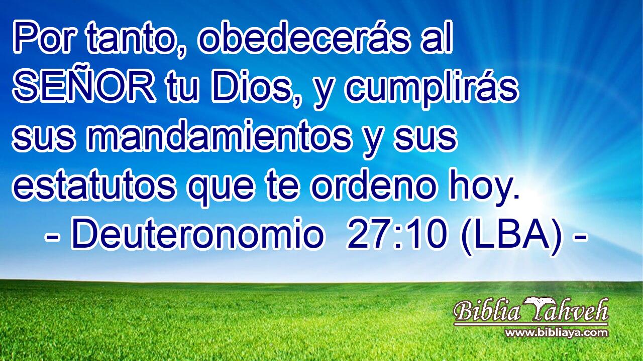 Por tanto, obedecerás al SEÑOR tu Dios, y cumplirás sus mandamientos y sus estatutos que te ordeno hoy.