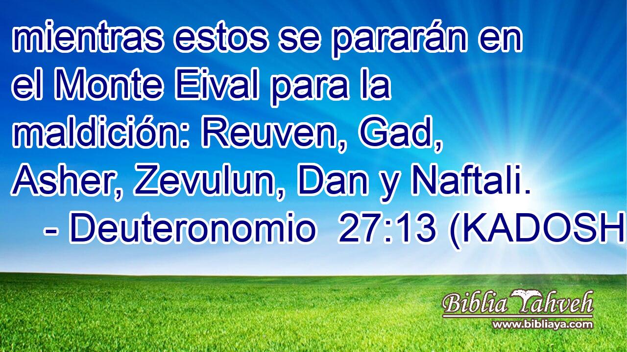  mientras estos se pararán en el Monte Eival para la maldición: Reuven, Gad, Asher, Zevulun, Dan y Naftali. 