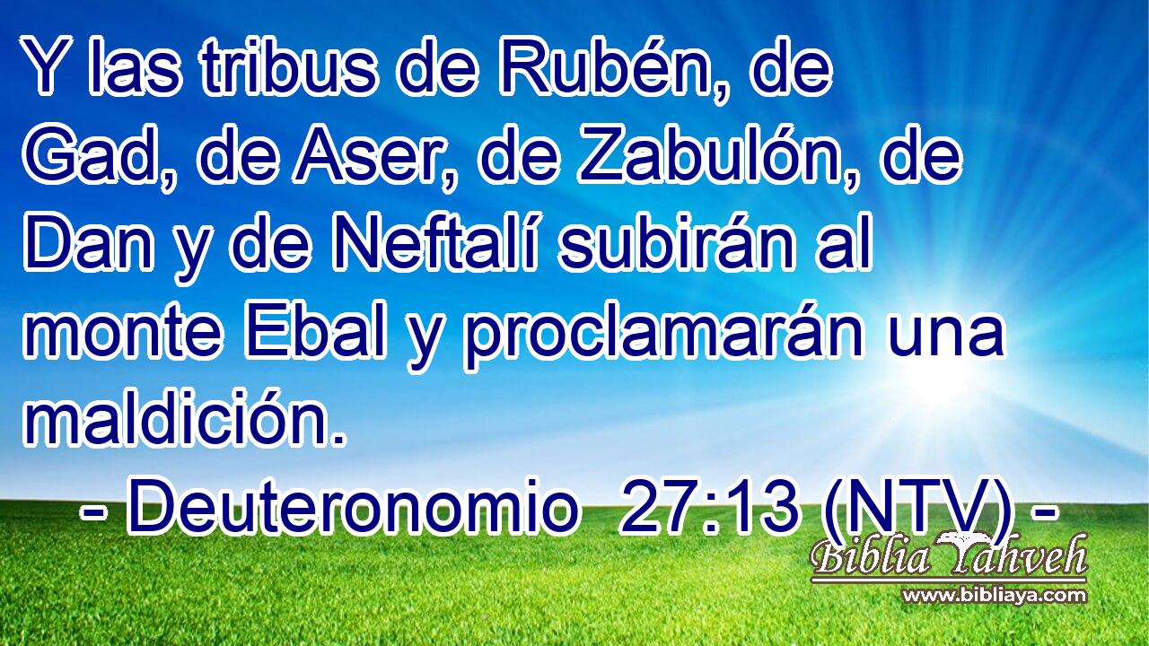 Y las tribus de Rubén, de Gad, de Aser, de Zabulón, de Dan y de Neftalí subirán al monte Ebal y proclamarán una maldición.