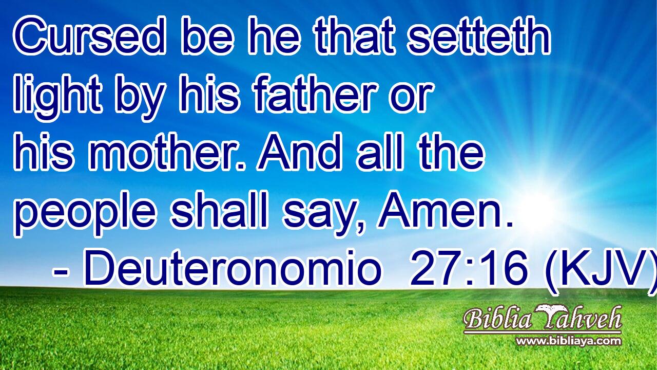 Cursed be he that setteth light by his father or his mother. And all the people shall say, Amen.