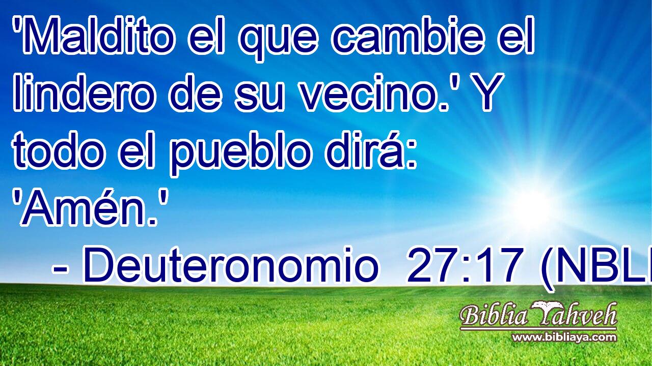  'Maldito el que cambie el lindero de su vecino.' Y todo el pueblo dirá: 'Amén.' 