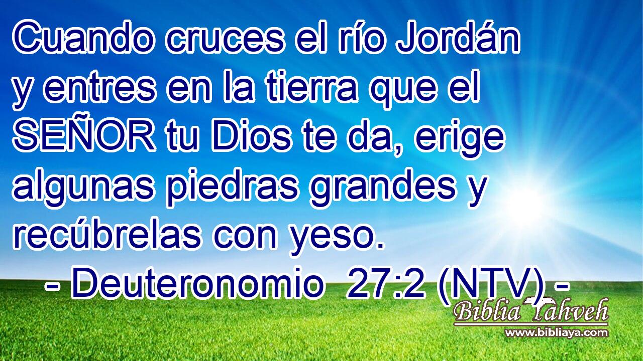 Cuando cruces el río Jordán y entres en la tierra que el SEÑOR tu Dios te da, erige algunas piedras grandes y recúbrelas con yeso.