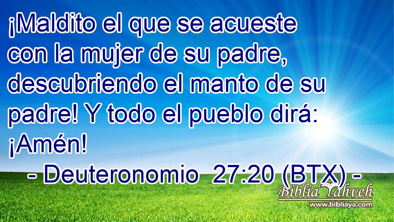 ¡Maldito el que se acueste con la mujer de su padre, descubriendo el manto de su padre! Y todo el pueblo dirá: ¡Amén!