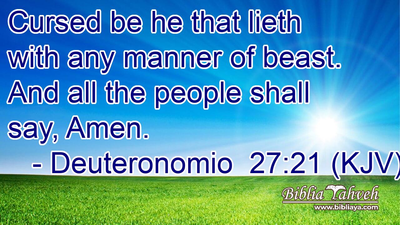 Cursed be he that lieth with any manner of beast. And all the people shall say, Amen.