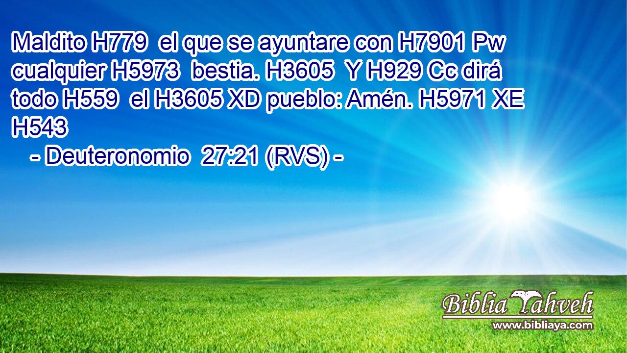 Maldito H779  el que se ayuntare con H7901 Pw cualquier H5973  bestia. H3605  Y H929 Cc dirá todo H559  el H3605 XD pueblo: Amén. H5971 XE H543 