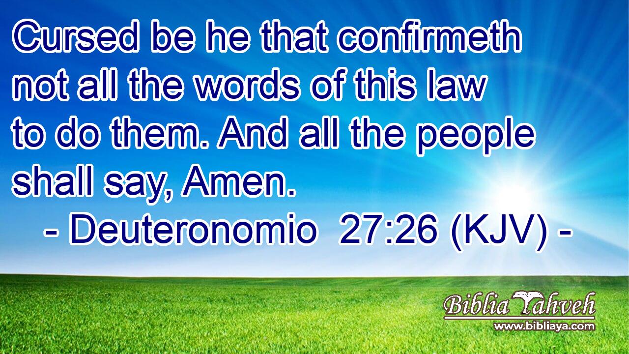 Cursed be he that confirmeth not all the words of this law to do them. And all the people shall say, Amen.