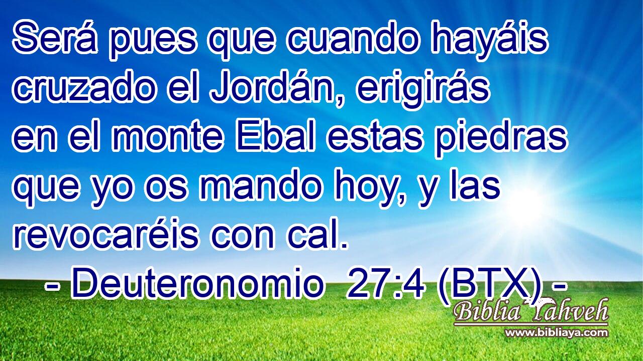 Será pues que cuando hayáis cruzado el Jordán, erigirás en el monte Ebal estas piedras que yo os mando hoy, y las revocaréis con cal.