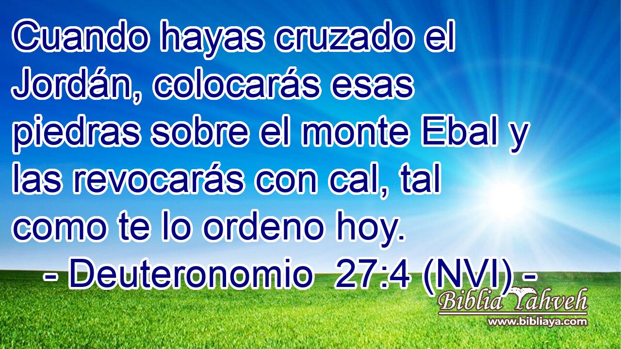  Cuando hayas cruzado el Jordán, colocarás esas piedras sobre el monte Ebal y las revocarás con cal, tal como te lo ordeno hoy. 