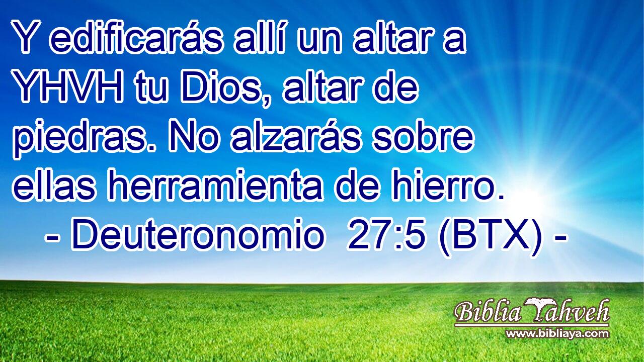Y edificarás allí un altar a YHVH tu Dios, altar de piedras. No alzarás sobre ellas herramienta de hierro.
