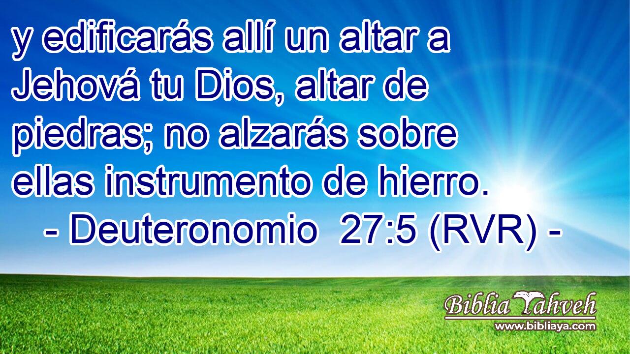 y edificarás allí un altar a Jehová tu Dios, altar de piedras; no alzarás sobre ellas instrumento de hierro.