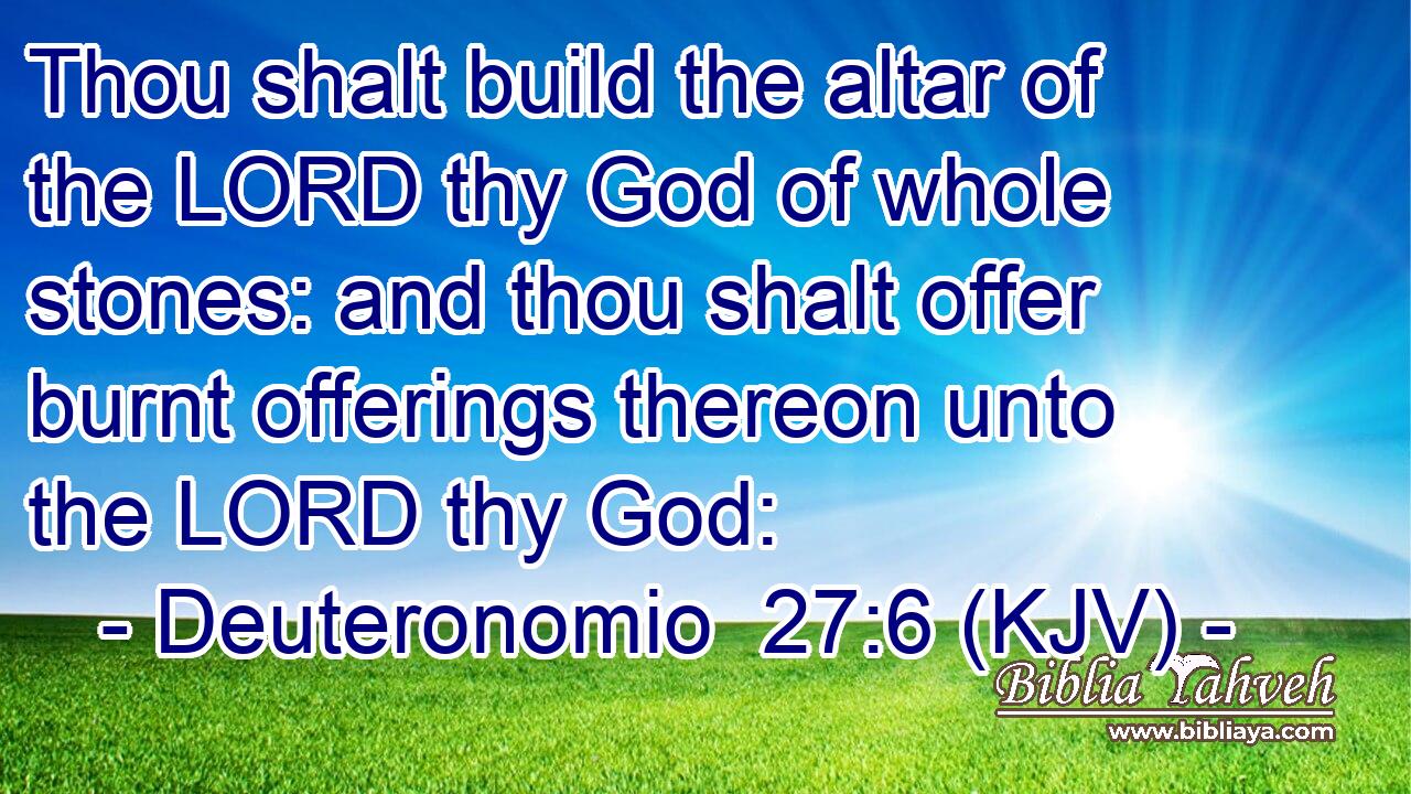 Thou shalt build the altar of the LORD thy God of whole stones: and thou shalt offer burnt offerings thereon unto the LORD thy God: