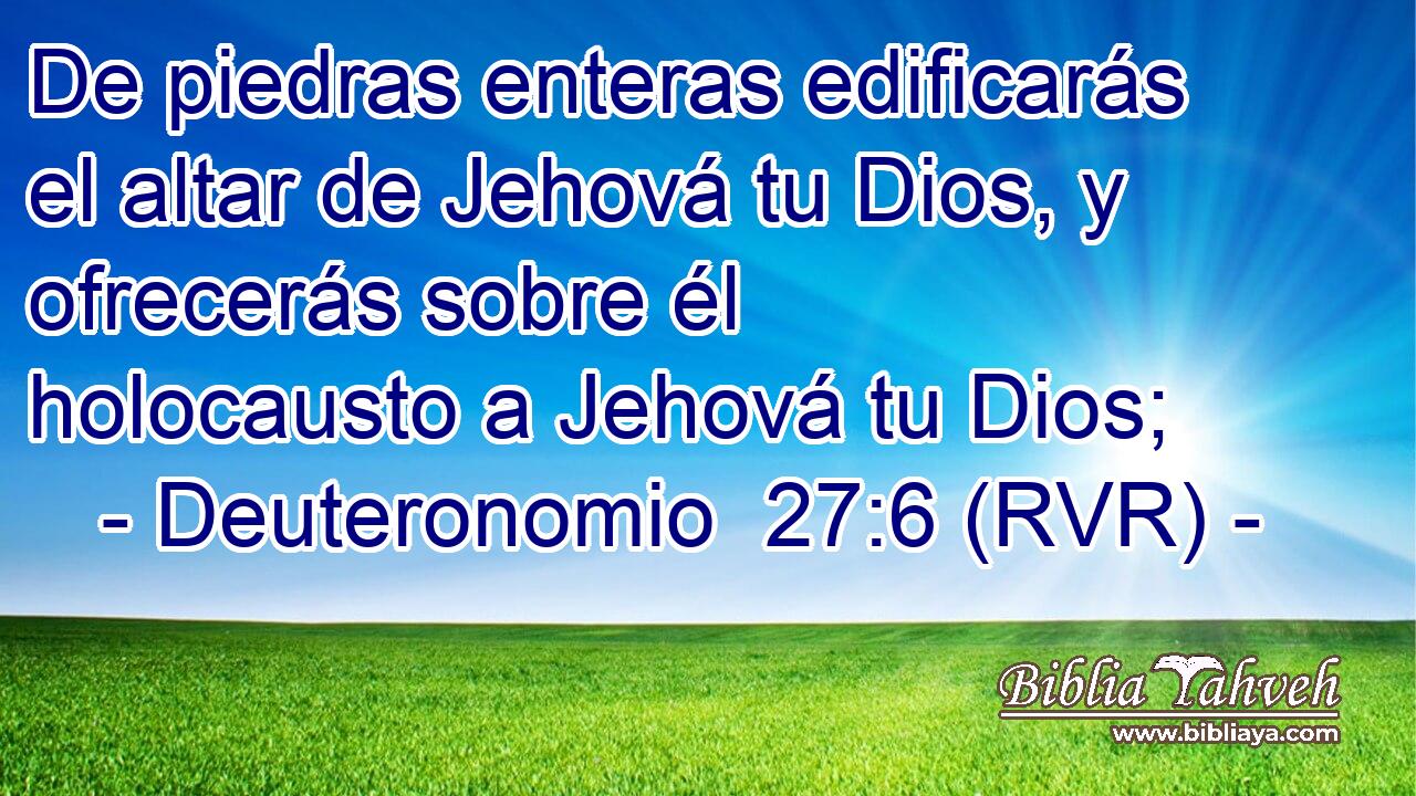 De piedras enteras edificarás el altar de Jehová tu Dios, y ofrecerás sobre él holocausto a Jehová tu Dios;