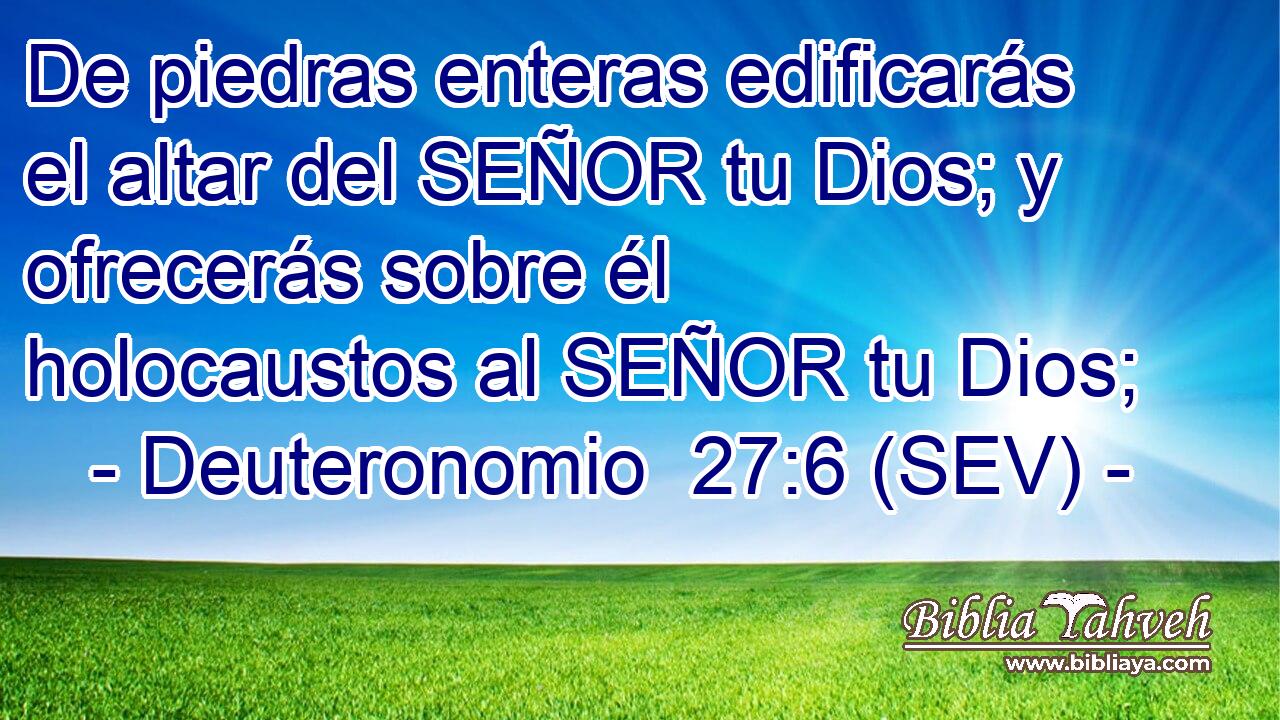 De piedras enteras edificarás el altar del SEÑOR tu Dios; y ofrecerás sobre él holocaustos al SEÑOR tu Dios;