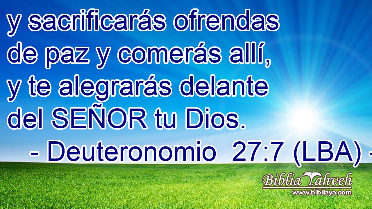 y sacrificarás ofrendas de paz y comerás allí, y te alegrarás delante del SEÑOR tu Dios.