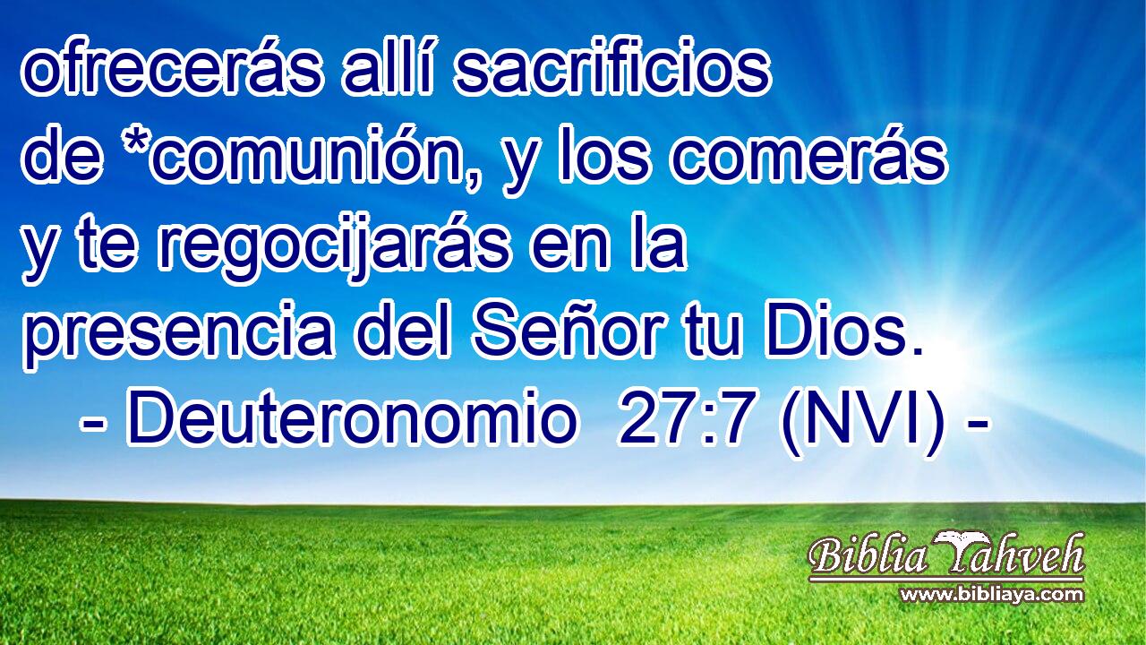  ofrecerás allí sacrificios de *comunión, y los comerás y te regocijarás en la presencia del Señor tu Dios. 