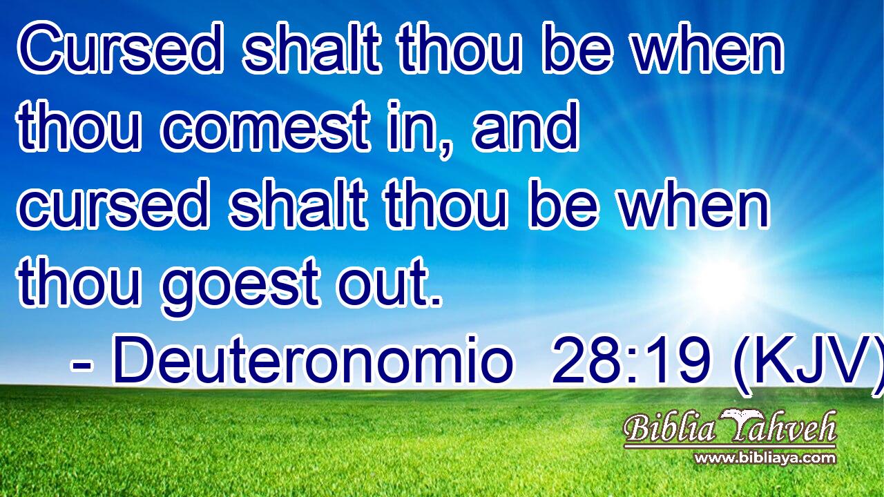 Cursed shalt thou be when thou comest in, and cursed shalt thou be when thou goest out.