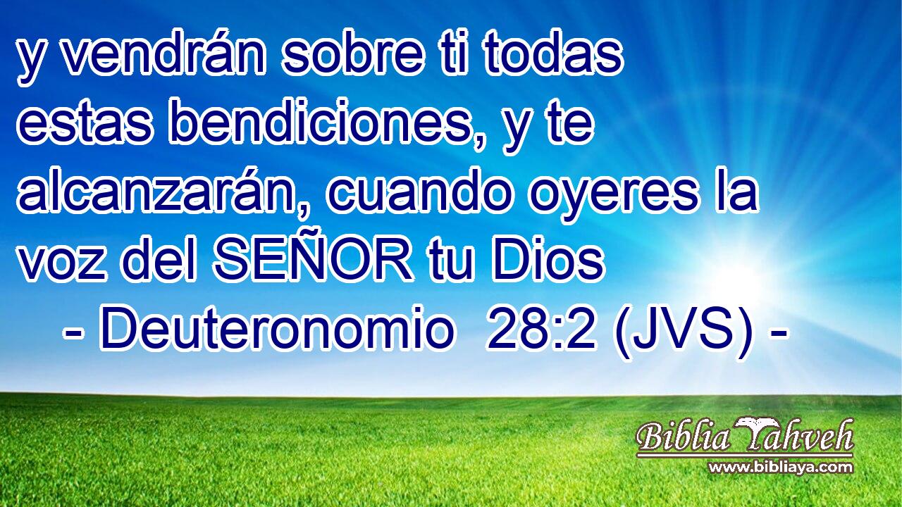 y vendrán sobre ti todas estas bendiciones, y te alcanzarán, cuando oyeres la voz del SEÑOR tu Dios