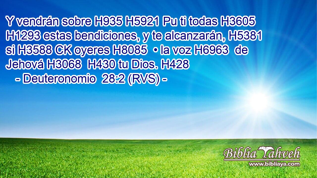 Y vendrán sobre H935 H5921 Pu ti todas H3605  H1293 estas bendiciones, y te alcanzarán, H5381  si H3588 CK oyeres H8085  • la voz H6963  de Jehová H3068  H430 tu Dios. H428  