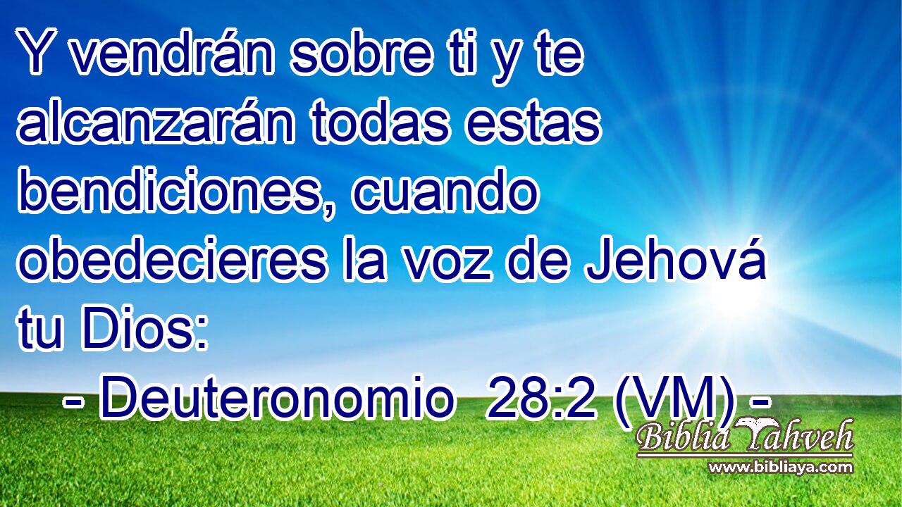  Y vendrán sobre ti y te alcanzarán todas estas bendiciones, cuando obedecieres la voz de Jehová tu Dios: 