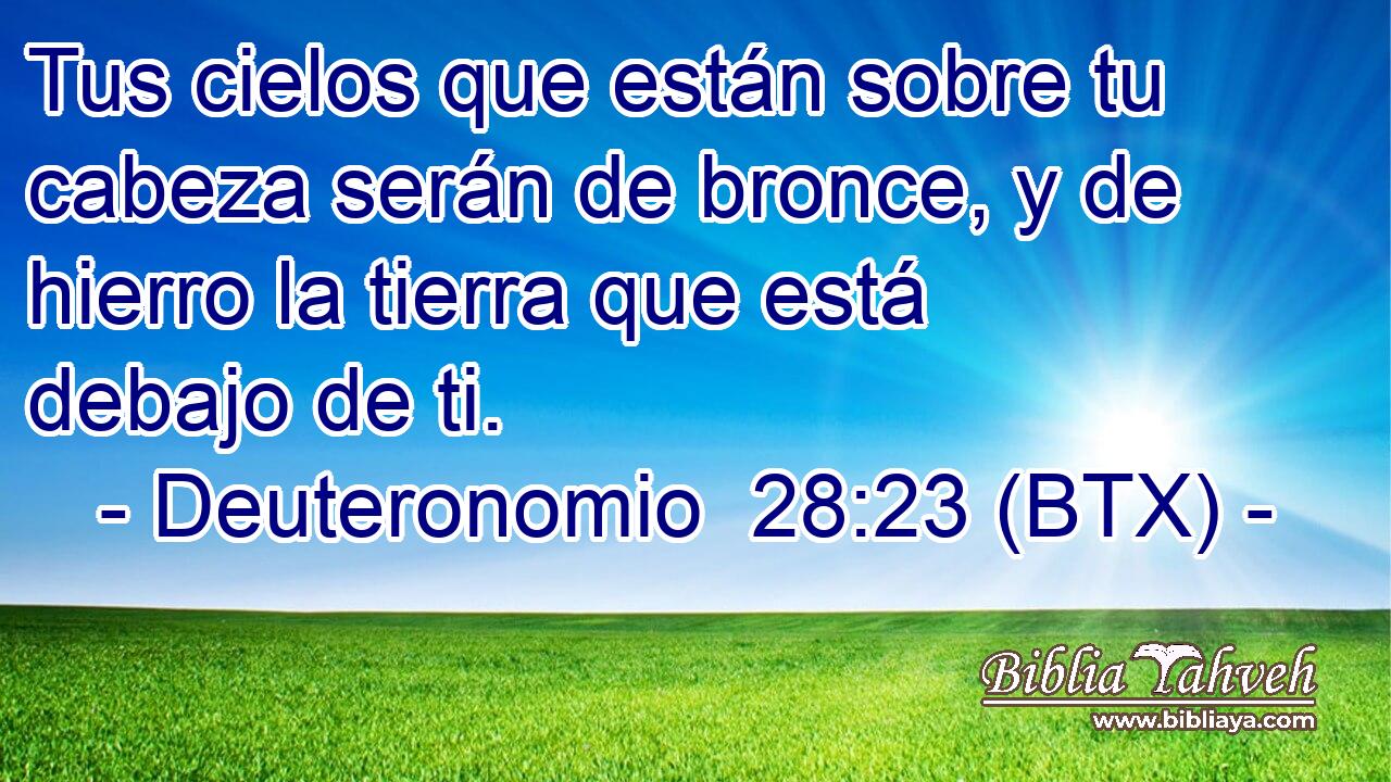 Tus cielos que están sobre tu cabeza serán de bronce, y de hierro la tierra que está debajo de ti.