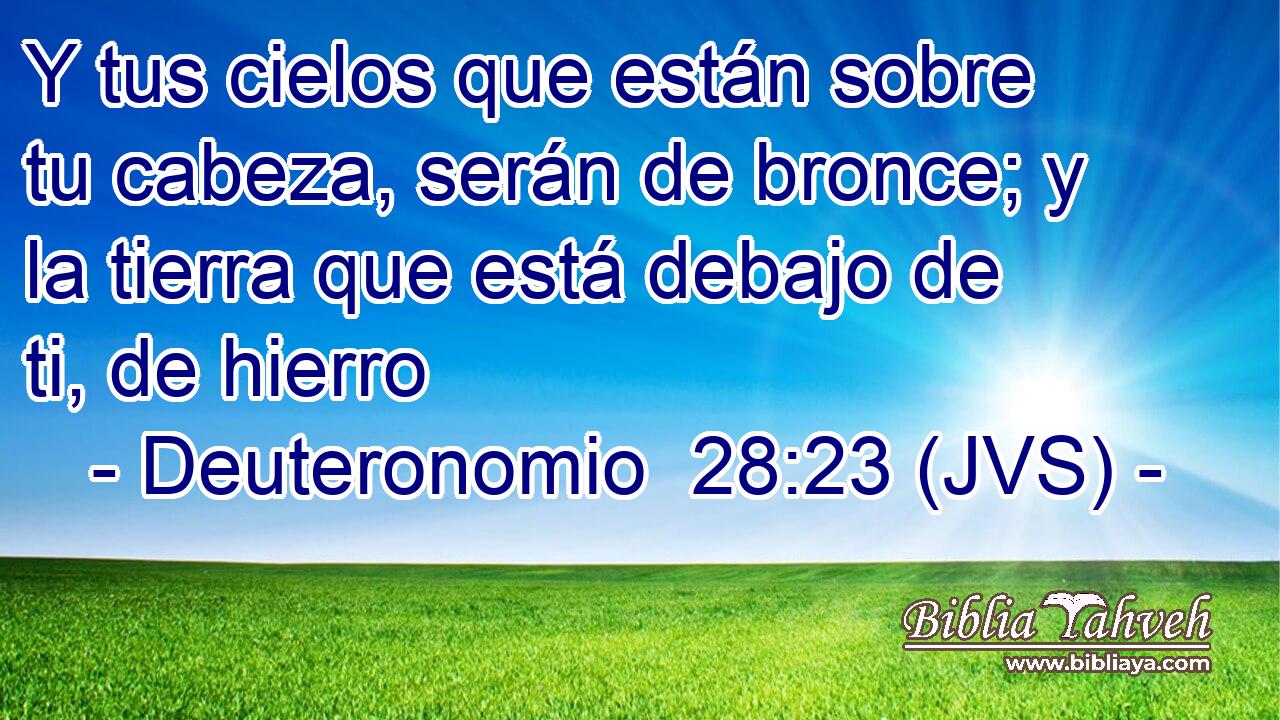 Y tus cielos que están sobre tu cabeza, serán de bronce; y la tierra que está debajo de ti, de hierro