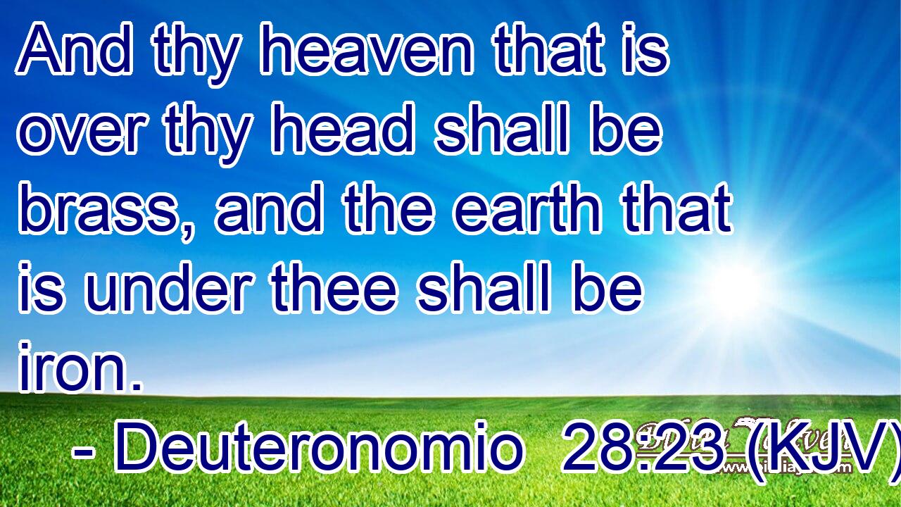 And thy heaven that is over thy head shall be brass, and the earth that is under thee shall be iron.
