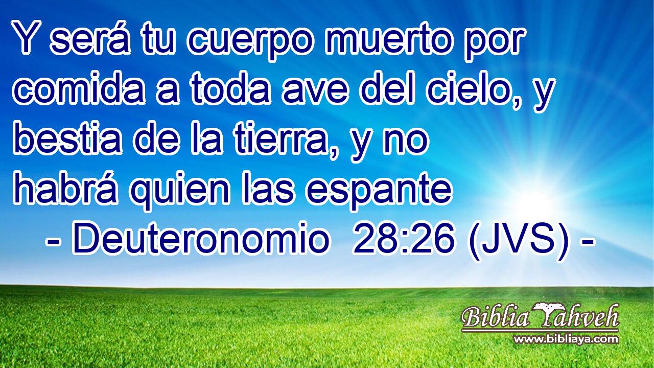 Y será tu cuerpo muerto por comida a toda ave del cielo, y bestia de la tierra, y no habrá quien las espante