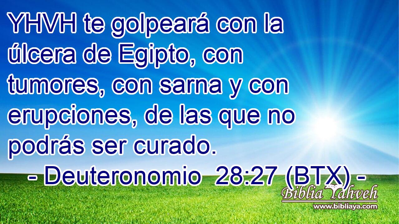 YHVH te golpeará con la úlcera de Egipto, con tumores, con sarna y con erupciones, de las que no podrás ser curado.