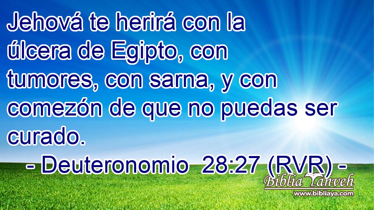 Jehová te herirá con la úlcera de Egipto, con tumores, con sarna, y con comezón de que no puedas ser curado.