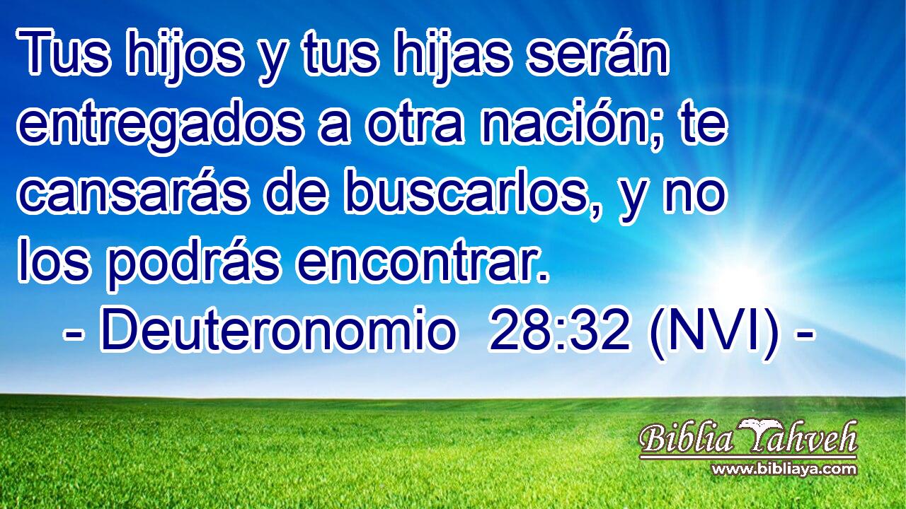  Tus hijos y tus hijas serán entregados a otra nación; te cansarás de buscarlos, y no los podrás encontrar. 