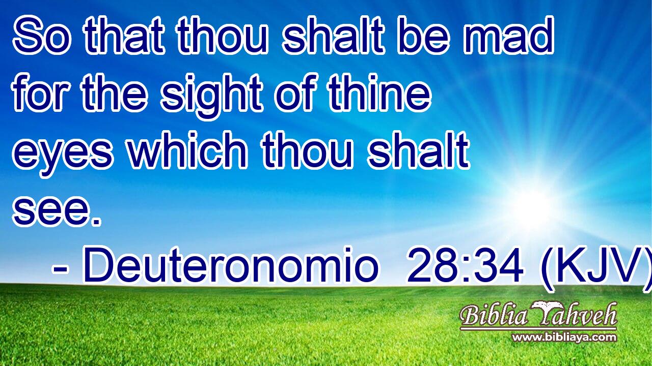 So that thou shalt be mad for the sight of thine eyes which thou shalt see.